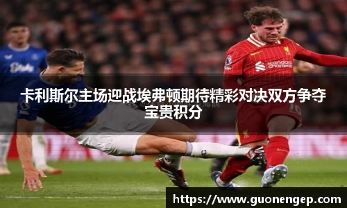 卡利斯尔主场迎战埃弗顿期待精彩对决双方争夺宝贵积分