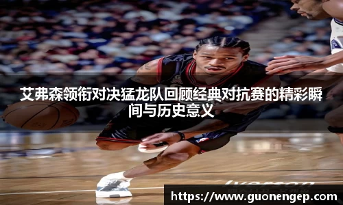 艾弗森领衔对决猛龙队回顾经典对抗赛的精彩瞬间与历史意义
